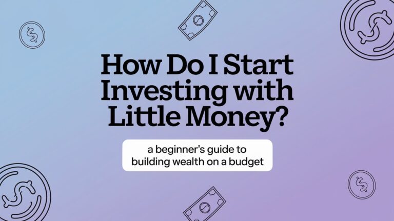 How Do I Start Investing with Little Money? A Beginner’s Guide to Building Wealth on a Budget