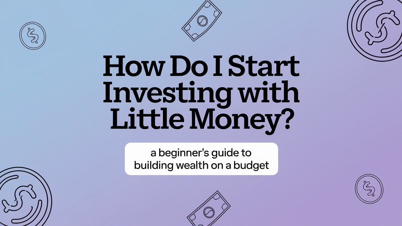 How Do I Start Investing with Little Money? A Beginner’s Guide to Building Wealth on a Budget