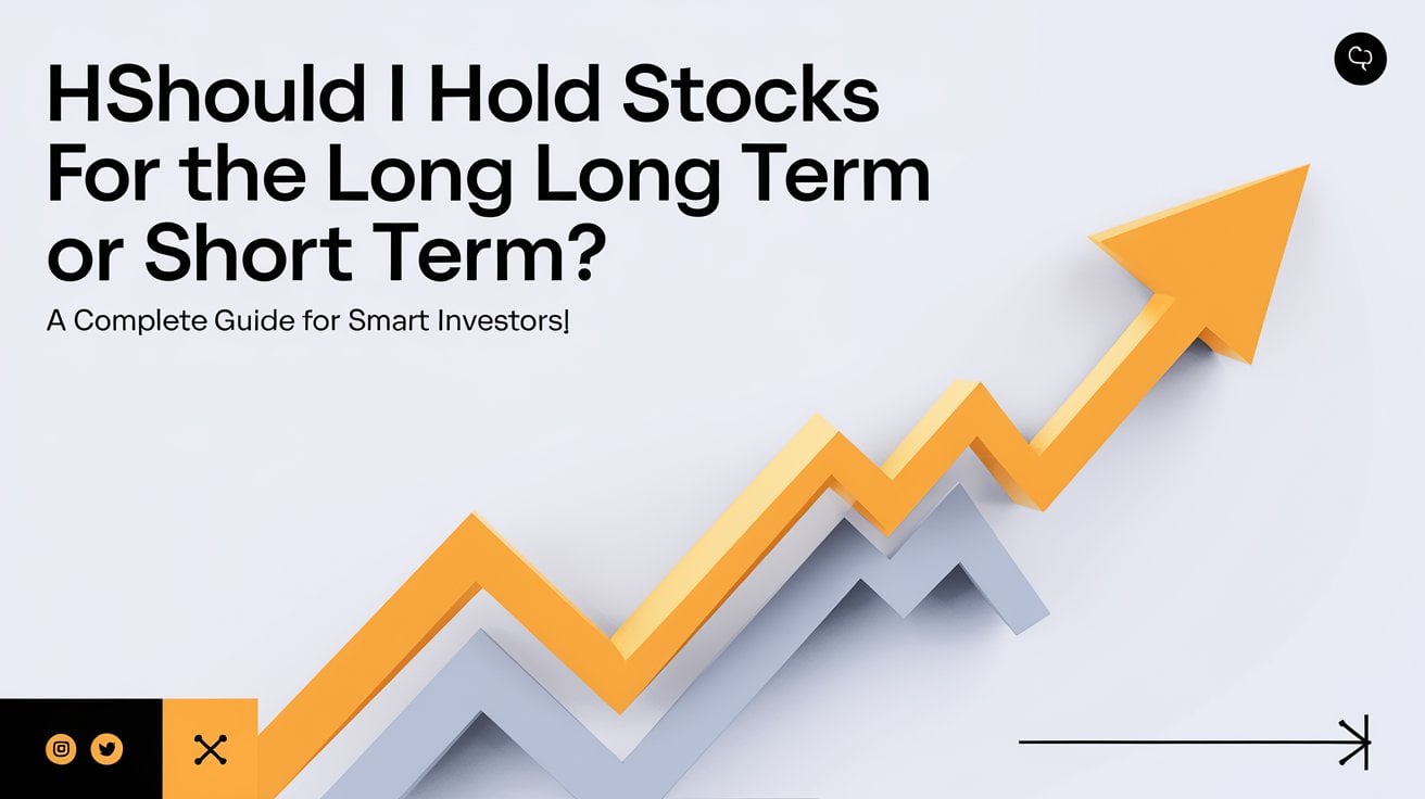 Should I Hold Stocks for the Long Term or Short Term A Complete Guide for Smart Investors